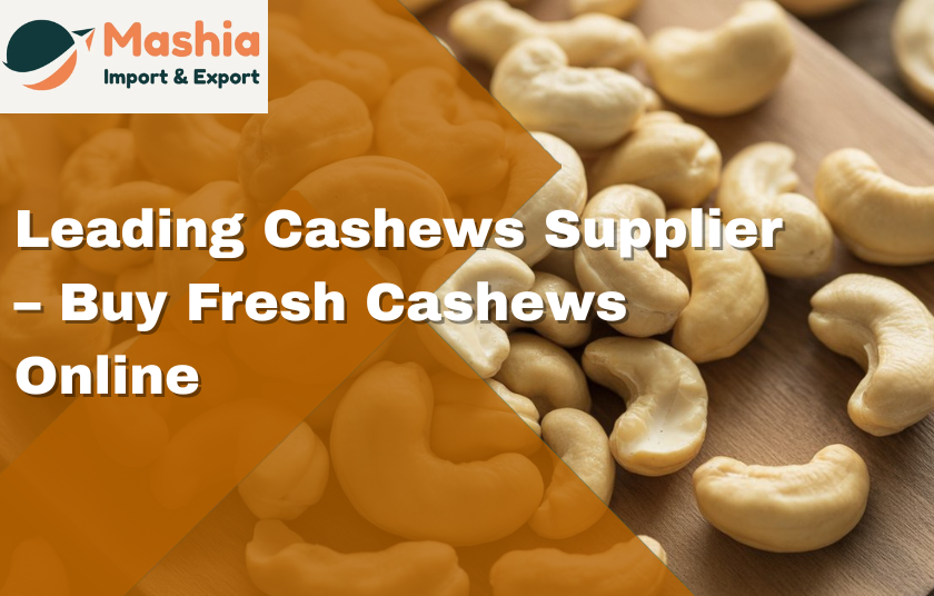 Leading Cashews Supplier – Buy Fresh Cashews Online